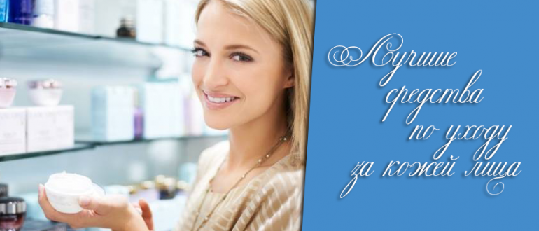 Средства по уходу за кожей лица – лучшие марки косметики!