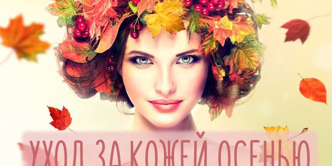 Уход за кожей лица осенью – особенности для разного типа кожи