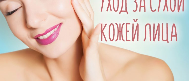 Уход за сухой кожей лица – ежедневные средства и правила