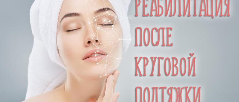 Реабилитация после круговой подтяжки лица – восстановление и отзывы о процедуре