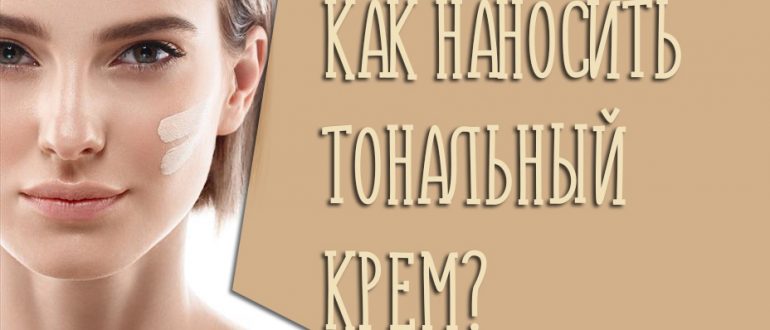 Как наносить тональный крем на лицо правильно – эффект натуральной кожи, а не маски
