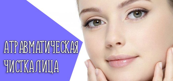Что такое атравматическая чистки лица