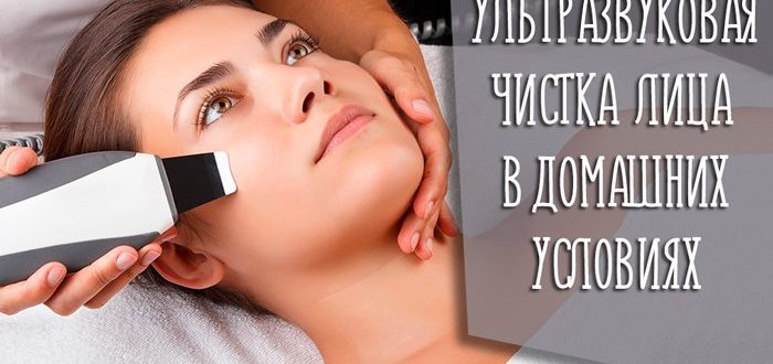 Ультразвуковая чистка лица в домашних условиях - рекомендации для проведения процедур